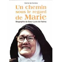 Un Chemin Sous Le Regard De Marie - Biographie De Soeur Lucie De Fatim 