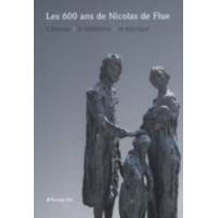 Les 600 Ans De Nicolas De Flue - L'homme, Le Mediateur, Le Mystique
