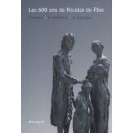 Les 600 Ans De Nicolas De Flue - L'homme, Le Mediateur, Le Mystique