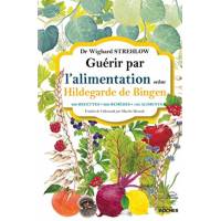 Guérir par l'alimentation selon Hildegarde de Bingen - 400 recettes - 200 remèdes - 130 aliments 