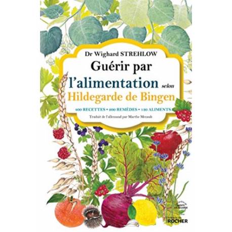 Guérir par l'alimentation selon Hildegarde de Bingen - 400 recettes - 200 remèdes - 130 aliments 