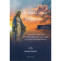 Je viens vous préparer - Apparitions et Messages de la Vierge Marie pour notre époque, à la lumière des