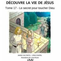 Découvre La Vie De Jésus, Tome 17 - Le Secret Pour Toucher Dieu