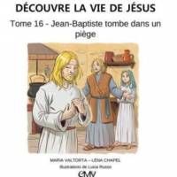 Découvre La Vie De Jésus Tome 16 - Jean-Baptiste Tombe Dans Un Piège 