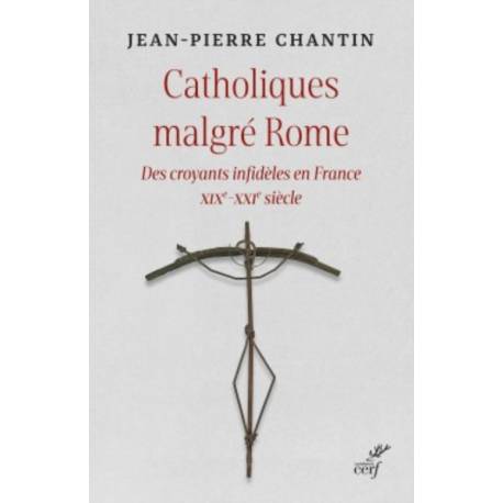 Catholiques malgré Rome - Des croyants infidèles en France - XIXè - XXIè siècle 