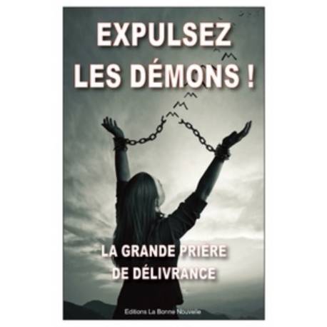 Expulsez les démons ! - La grande prière de délivrance et de libération 