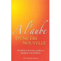 A l'aube d'une ère nouvelle - Prophéties de Jésus confiées à Maria Valtorta 