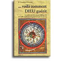 Voilà comment dieu guérit.... - La médecine de sainte Hildegarde nouvelle méthode de guérison par la nature 