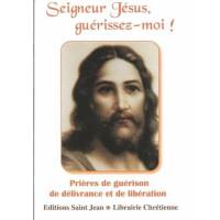 Seigneur Jésus Guérissez-Moi! - Prières de guérisons de délivrance et de libération