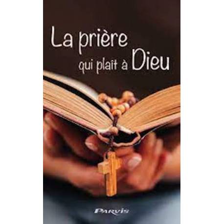 La prière qui plaît à Dieu - Selon les paroles de Jésus et Marie 