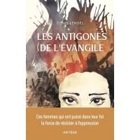 Les antigones de l'évangile - Ces femmes qui ont puisé dans leur foi la force de résister à l'oppression 