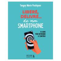 Libéré, délivré...de mon smartphone - 10 jours pour reprendre le contrôle 