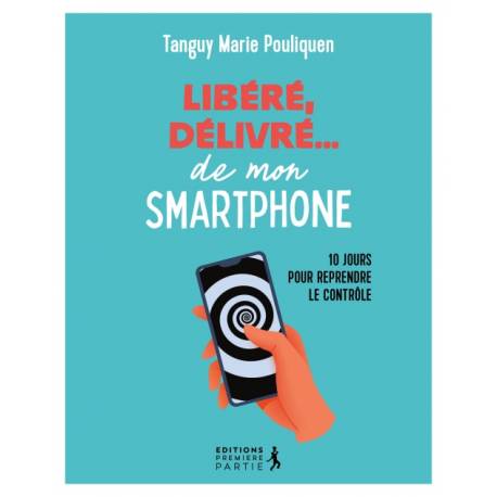 Libéré, délivré...de mon smartphone - 10 jours pour reprendre le contrôle 