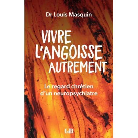 Vivre l'angoise autrement - Le regard chrétien d'un neurpsychiatre