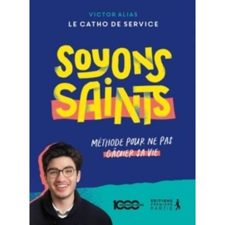 Soyons saints - Méthode pour ne pas gâcher sa vie 