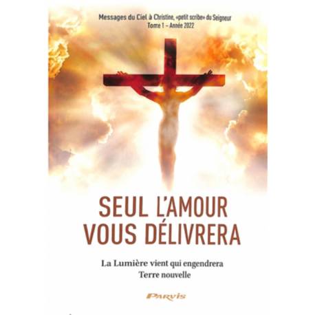 Seul l'amour vous délivrera - La Lumière vient qui engendrera Terre nouvelle - Tome 1 - Année 2022 