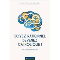 Soyez rationnel devenez catholique ! - Nouvelle version augmentée 2025 