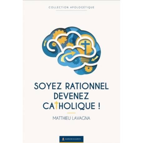 Soyez rationnel devenez catholique ! - Nouvelle version augmentée 2025 