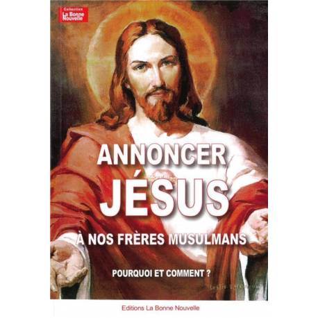 Annoncer Jesus A Nos Freres Musulmans - Pourquoi Et Comment ?