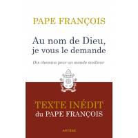 Au nom de Dieu, je vous le demande - Dix chemins pour un monde meilleur - Texte inédit du Pape François